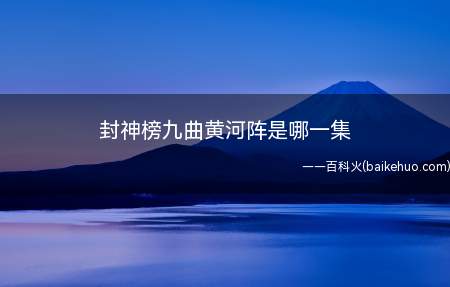 封神榜九曲黄河阵是哪一集(《封神英雄榜》九曲黄河阵44集)