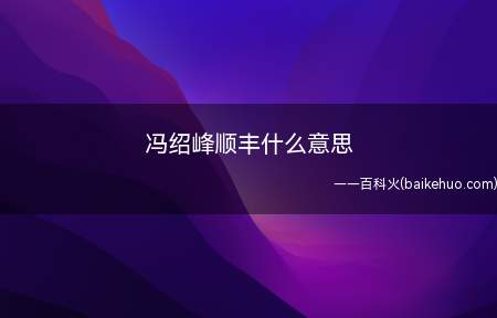 冯绍峰顺丰什么意思(冯绍峰顺丰的意思是因为女网红爆料发布的英文字母)