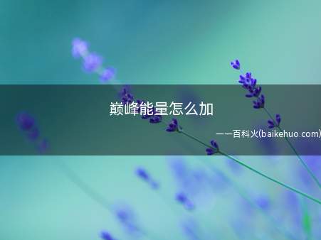 巅峰能量怎么加（王者荣耀巅峰能量怎么加）