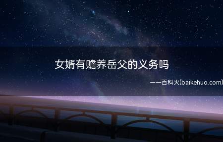 女婿有赡养岳父的义务吗（女婿没有赡养岳父母的义务的）