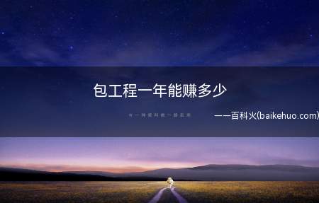 包工程一年能赚多少(包工程一年能赚多少主要取决于工程的大小)