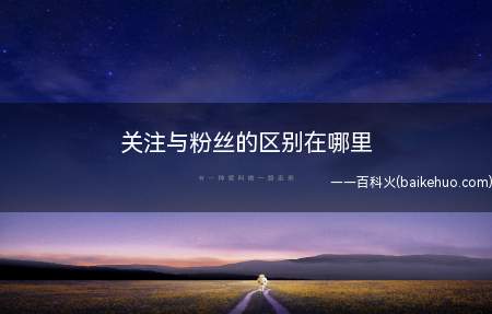 关注与粉丝的区别在哪里（关注与粉丝的区别是:对象不同 通知不同、限制不同）