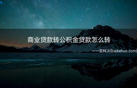 商业贷款转公积金贷款怎么转(商业贷款转公积金贷款步骤)