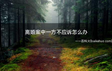 离婚案中一方不应诉怎么办(原告经传唤不到庭的,按撤诉处理。)