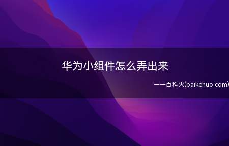 华为小组件怎么弄出来（华为手机小组件怎么弄出来）