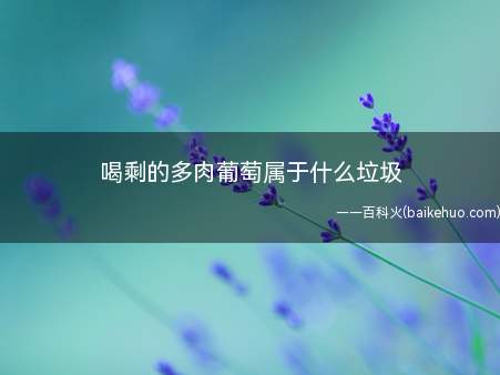 喝剩的多肉葡萄属于什么垃圾(喝剩的多肉葡萄属于厨余垃圾)
