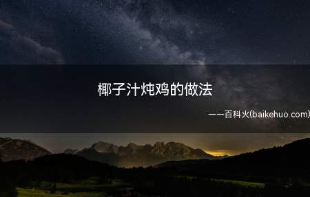 椰子汁炖鸡的做法（椰子汁的甘甜和鸡的鲜美一起迸发出来）