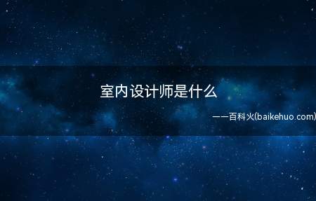 室内设计师是什么（室内设计师是指从事室内装饰设计的专业人员）