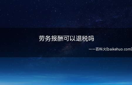 劳务报酬可以退税吗(劳务报酬费符合条件可以退税)