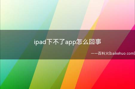 ipad下不了app怎么回事(苹果iPad2020为例,其下载不了app可采用以下操作)