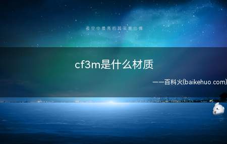 cf3m是什么材质（Cf3M对应于316L,为美标ASTMA351标准里的不锈钢）