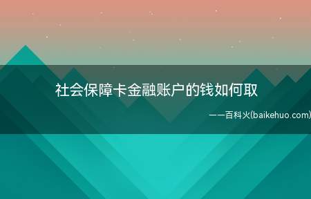 社会保障卡金融账户的钱如何取（社会保障卡金融账户的钱如何取出来）