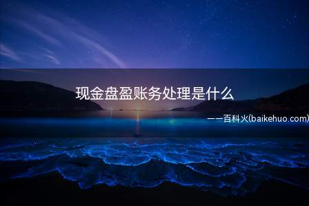 现金盘盈账务处理是什么(现金盘盈借:现金(实际溢余的金额))