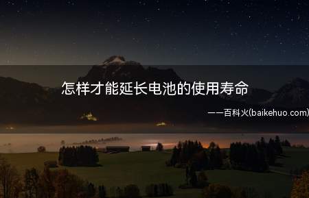 怎样才能延长电池的使用寿命(延长电池的使用寿命办法)