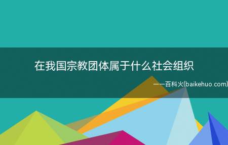 在我国宗教团体属于什么社会组织（宗教团体按照章程开展活动,受法律保护）