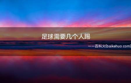 足球需要几个人踢(正规足球比赛需要11个人)