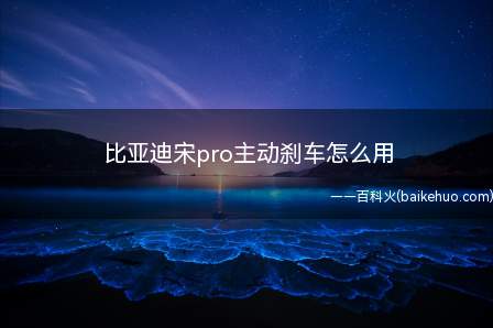 比亚迪宋pro主动刹车怎么用(汽车主动刹车和主动安全系统有用吗)