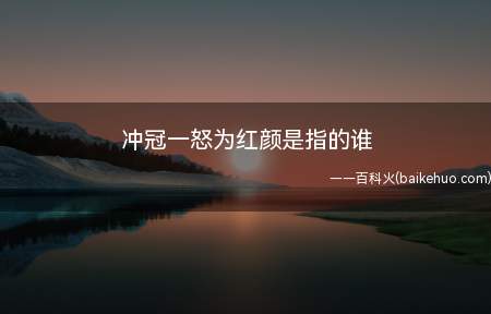 冲冠一怒为红颜是指的谁(冲冠一怒为红颜的红颜指的是陈圆圆)