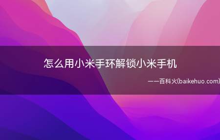 怎么用小米手环解锁小米手机(小米手环靠近手机时可以自动解锁手机)
