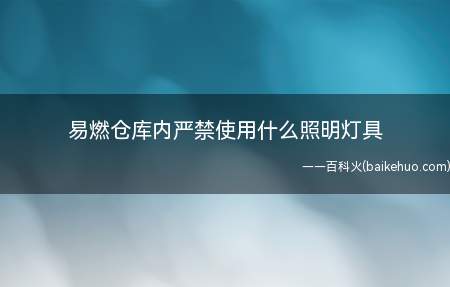 易燃仓库内严禁使用什么照明灯具(易燃仓库内严禁使用碘钨灯照明灯具)