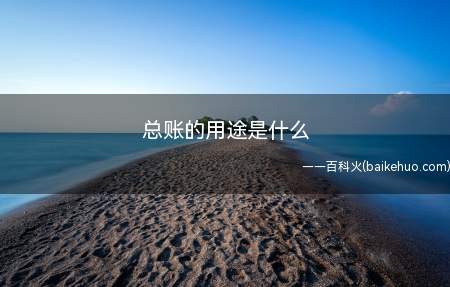 总账的用途:根据会计科目开设的账簿,用于分类登记单位的全部经