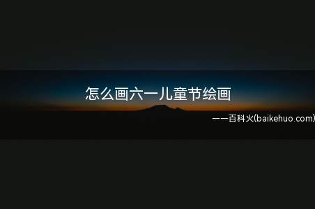 怎么画六一儿童节绘画(儿童节快乐几个大字确定主题)