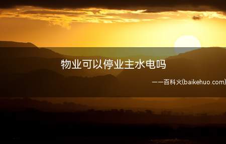 物业可以停业主水电吗(物业主要负责哪些事项)