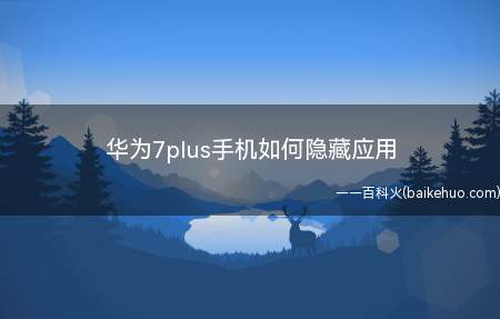 华为7plus手机如何隐藏应用(华为畅享7PLUS隐藏应用图标)
