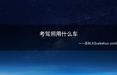 考驾照用什么车（考驾照的车一般用新雪铁龙、桑塔纳和新捷达）