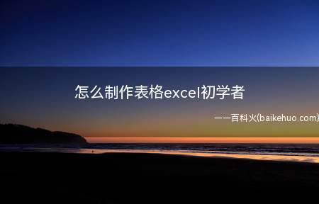 怎么制作表格excel初学者(Excel表格可以帮助我们直观的查看数据和管理数据)