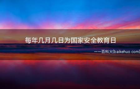 每年几月几日为国家安全教育日（2016年国家安全教育日）