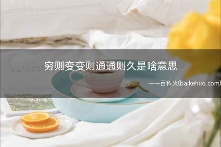 穷则变变则通通则久是啥意思(易穷则变的意思是,事物发展到了极点,就要发生变化)