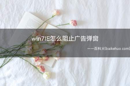 win7IE怎么阻止广告弹窗(如何设置阻止广告弹窗)