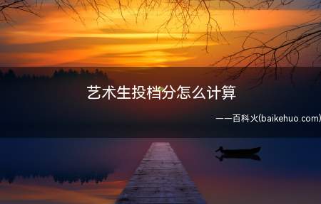 艺术生投档分怎么计算(艺术生最低投档分是按照报考人数和招生计划决定的)