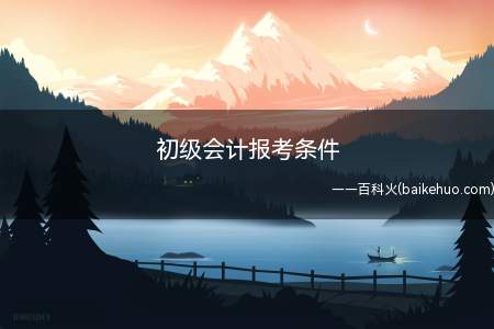初级会计报考条件(初级会计报考条件(一))
