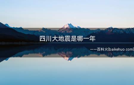 四川大地震是哪一年（四川大地震是2008年）