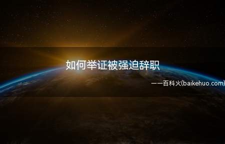 如何举证被强迫辞职(关于民事诉讼证据的若干规定)