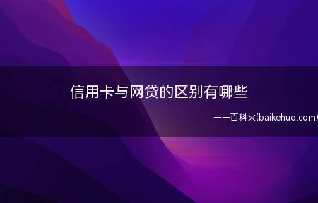 信用卡与网贷的区别有哪些（信用卡与网贷主要有这些区别）