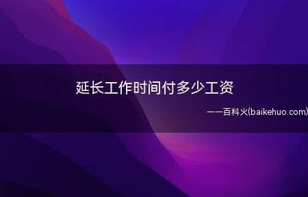 延长工作时间付多少工资(工资支付的标准是怎样的)