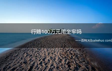 行贿100万用坐牢,对犯行贿罪的,处五年以下有期徒刑或者拘役