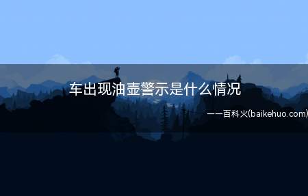 车出现油壶警示是什么情况(车子出现油壶警示灯亮有下面几个问题)