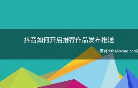 抖音如何开启推荐作品发布推送