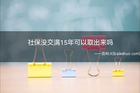社保没交满15年可以取出来吗(个人社保在以下几种情况下可以取出来的)