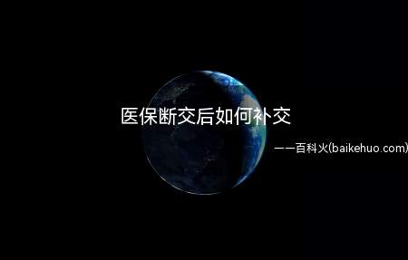 医保断交后如何补交(医保只要补缴即可。自续交的方式)