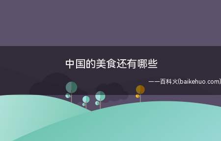 中国的美食还有哪些(几种生活中较为经典的传统食物)