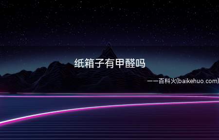 纸箱子有甲醛吗