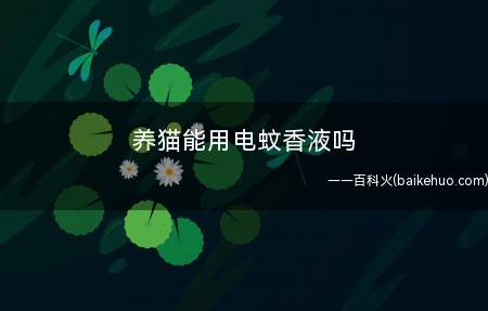 养猫能用电蚊香液吗(家中有猫时最好不要用灭蚊或防蚊的产品)