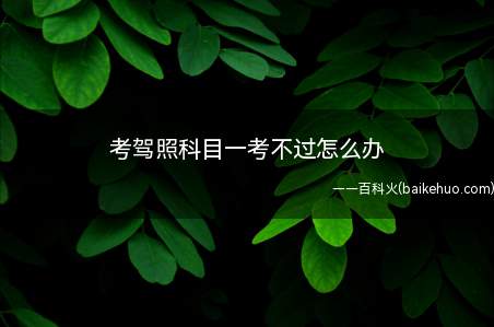 考驾照科目一考不过怎么办（考驾照科目一考不过只能继续考吗）