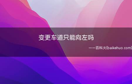 变更车道只能向左吗(汽车变更车道的注意事项)