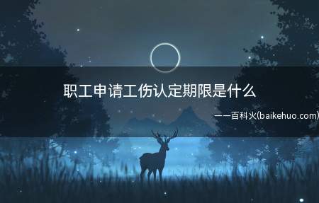 职工申请工伤认定期限是什么(职工申请工伤认定的时限为一年)
